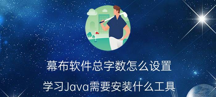 幕布软件总字数怎么设置 学习Java需要安装什么工具？